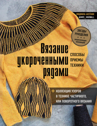 Людмила Аксёник. Вязание укороченными рядами. Способы, приемы, техники + коллекция узоров в технике частичного или поворотного вязания