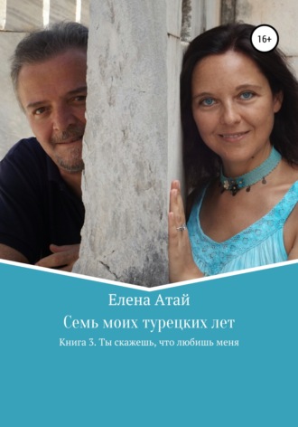 Обложка книги «Семь моих турецких лет. Книга 3. Ты скажешь, что любишь меня»