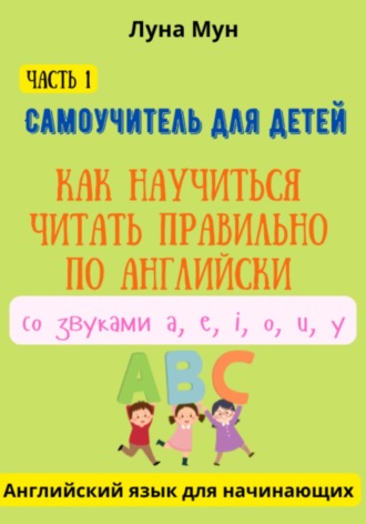 Обложка книги «Самоучитель для детей. Как правильно научиться читать по-английски со звуками»