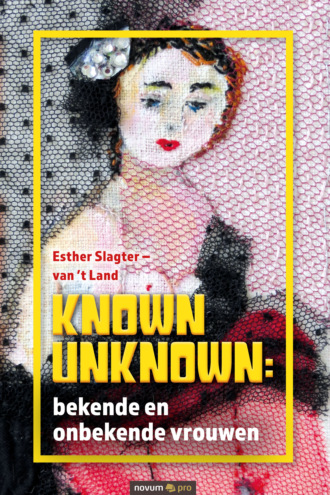 Esther Slagter - van 't Land. Known Unknown: bekende en onbekende vrouwen