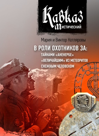 Обложка книги «Кавказ мистический. В роли охотников за: тайнами «Аненербе», «величайшим» из метеоритов, снежным человеком»