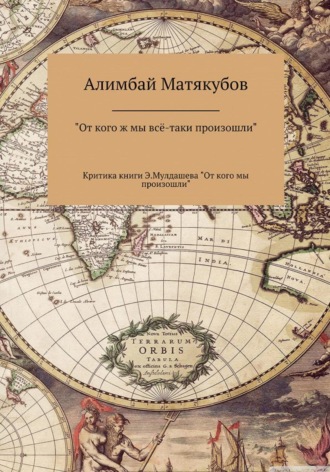 Алимбай Казакбаевич Матякубов. От кого ж мы всё-таки произошли, или Критика книги Эрнста Мулдашева «От кого мы произошли?»