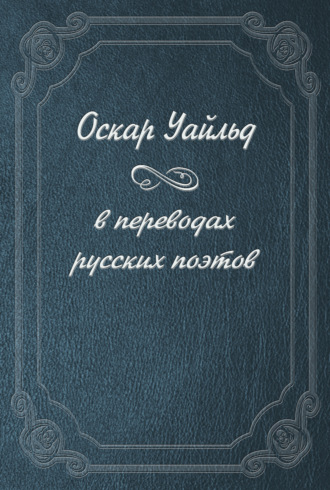 Оскар Уайльд. Оскар Уайльд в переводах русских поэтов