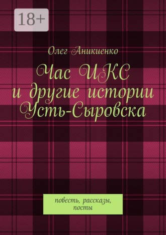 Обложка книги «Час ИКС и другие истории Усть-Сыровска. Повесть, рассказы, посты»