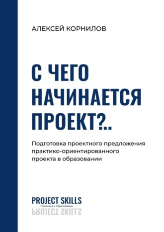 Алексей Корнилов. С чего начинается проект?.. Подготовка проектного предложения практико-ориентированного проекта в общем образовании