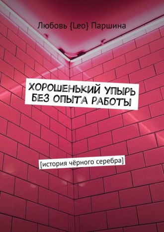 Любовь {Leo} Паршина. Хорошенький упырь без опыта работы. История чёрного серебра