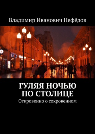 Владимир Иванович Нефёдов. Гуляя ночью по столице. Откровенно о сокровенном