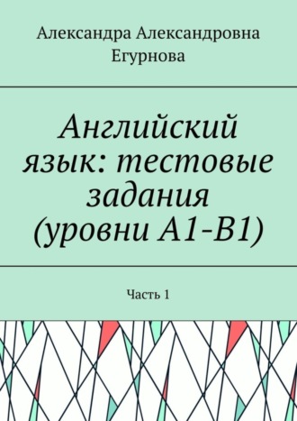 Обложка книги «Английский язык: тестовые задания (уровни А1-В1). Часть 1»