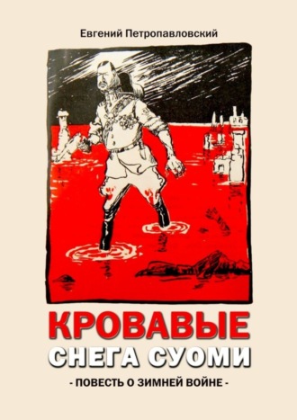 Евгений Петропавловский. Кровавые снега Суоми. Повесть о Зимней войне