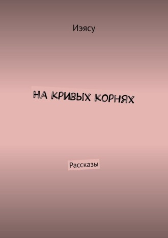 Иэясу. На кривых корнях. Рассказы