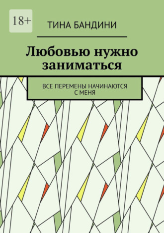 Тина Бандини. Любовью нужно заниматься. Все перемены начинаются с меня