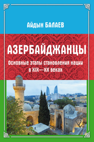 Айдын Балаев. Азербайджанцы. Основные этапы становления нации в XIX—XX веках