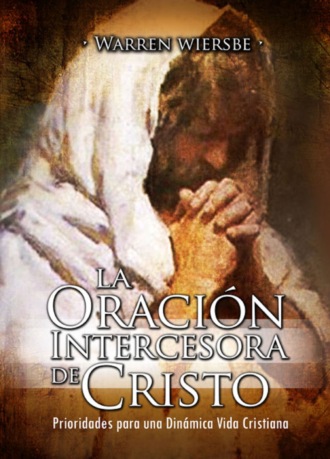 Warren Wiersbe. La Oraci?n Intercesora de Cristo