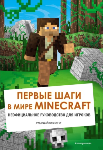 Айзенменгер Рихард. Первые шаги в мире Minecraft. Неофициальное руководство для игроков