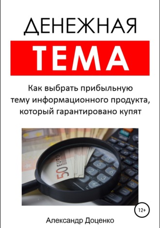 Обложка книги «Денежная тема. Как выбрать прибыльную тему информационного продукта, который гарантировано купят (пошаговый чек-лист с подробными пояснениями)»