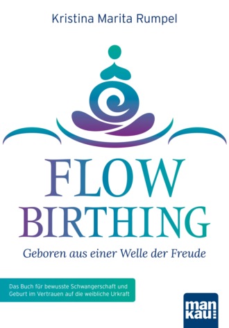 Kristina Marita Rumpel. FlowBirthing - Geboren aus einer Welle der Freude