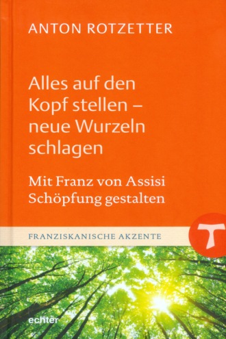 Anton Rotzetter. Alles auf den Kopf stellen - neue Wurzeln schlagen