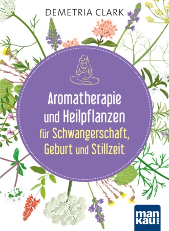 Demetria Clark. Aromatherapie und Heilpflanzen f?r Schwangerschaft, Geburt und Stillzeit