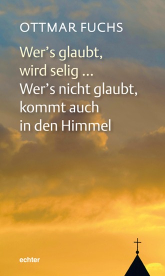 Ottmar Fuchs. Wer's glaubt, wird selig ... Wer's nicht glaubt, kommt auch in den Himmel