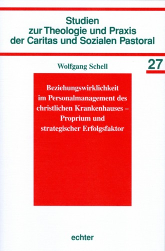 Wolfgang Schell. Beziehungswirklichkeit im Personalmanagement des christlichen Krankenhauses - Proprium und strategischer Erfolgsfaktor