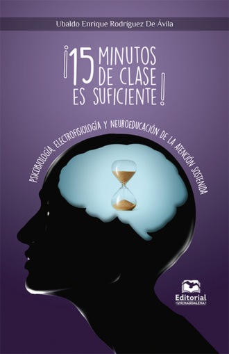 Ubaldo Enrique Rodr?guez de ?vila. ?15 minutos de clase es suficiente! Psicobiolog?a, Electrofisiolog?a y Neuroeducaci?n de la Atenci?n Sostenida