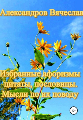 Обложка книги «Избранные афоризмы, цитаты, пословицы. Мысли по их поводу»