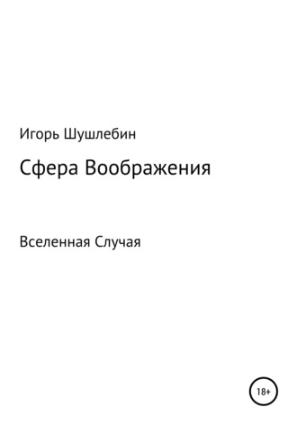 Игорь Михайлович Шушлебин. Сфера Воображения. Вселенная Случая