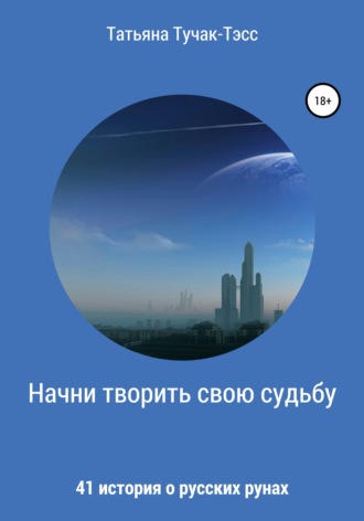 Татьяна Николаевна Тучак-Тэсс. Начни творить свою судьбу. 41 история о русских рунах