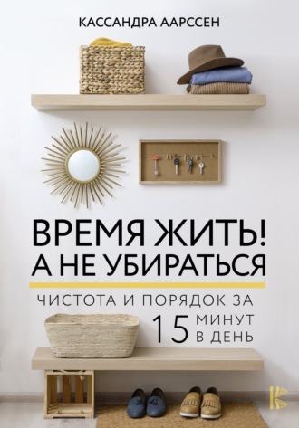 Обложка книги «Время жить! А не убираться. Чистота и порядок за 15 минут в день»