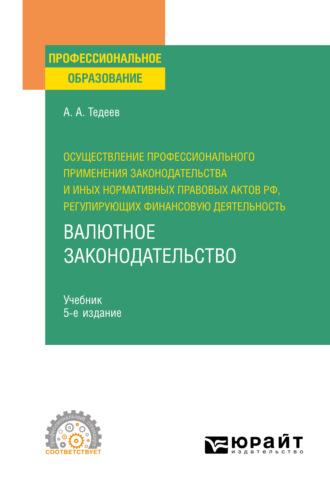 Астамур Анатольевич Тедеев. Осуществление профессионального применения законодательства и иных нормативных правовых актов РФ, регулирующих финансовую деятельность. Валютное законодательство 5-е изд., пер. и доп. Учебник для СПО