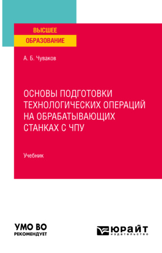 Александр Борисович Чуваков. Основы подготовки технологических операций на обрабатывающих станках с чпу. Учебник для вузов