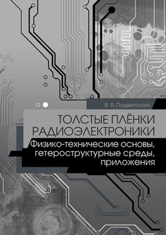 В. Я. Подвигалкин. Толстые плёнки радиоэлектроники. Физико-технические основы, гетероструктурные среды, приложения