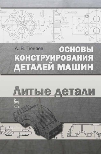 А. В. Тюняев. Основы конструирования деталей машин. Литые детали