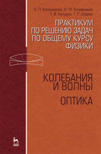 Н. П. Калашников. Практикум по решению задач по общему курсу физики. Колебания и волны. Оптика