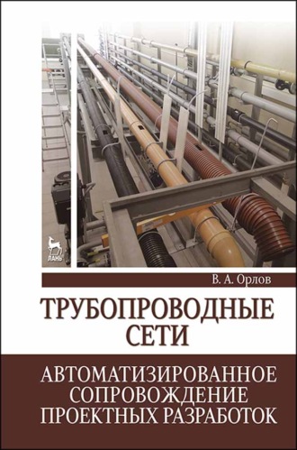 В. А. Орлов. Трубопроводные сети. Автоматизированное сопровождение проектных разработок