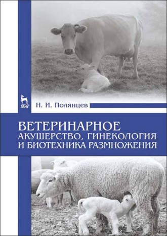 Н. И. Полянцев. Ветеринарное акушерство, гинекология и биотехника размножения