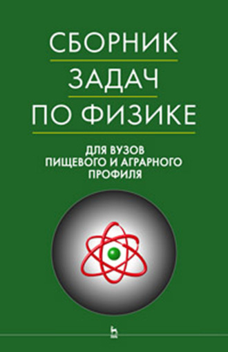 Коллектив авторов. Сборник задач по физике для вузов пищевого и аграрного профиля