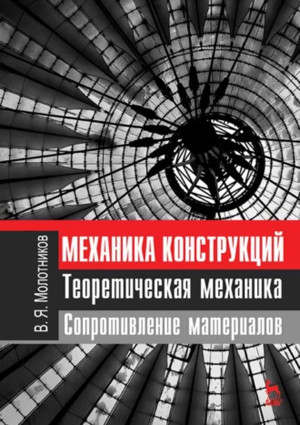 В. Я. Молотников. Механика конструкций. Теоретическая механика. Сопротивление материалов