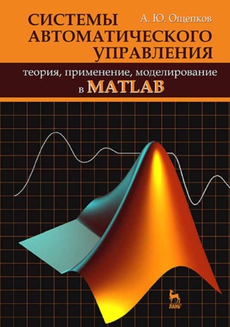 А. Ю. Ощепков. Системы автоматического управления: теория, применение, моделирование в MATLAB