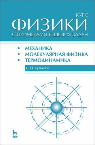 С. И. Кузнецов. Курс физики с примерами решения задач. Часть I. Механика. Молекулярная физика. Термодинамика