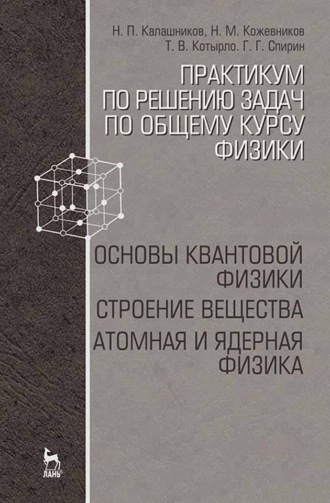 Н. П. Калашников. Практикум по решению задач по общему курсу физики. Основы квантовой физики. Строение вещества. Атомная и ядерная физика