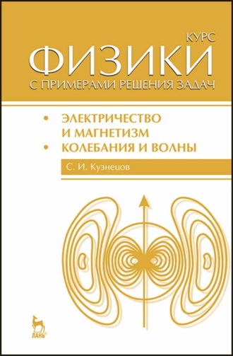 С. И. Кузнецов. Курс физики с примерами решения задач. Часть II. Электричество и магнетизм. Колебания и волны