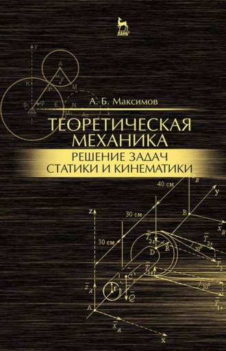 А. Б. Максимов. Теоретическая механика. Решение задач статики и кинематики