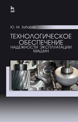 Ю. М. Зубарев. Технологическое обеспечение надежности эксплуатации машин