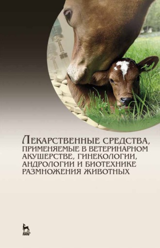 Г. П. Дюльгер. Лекарственные средства, применяемые в ветеринарном акушерстве, гинекологии, андрологии и биотехнике размножения животных