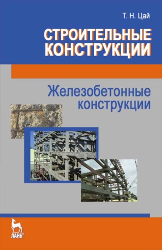 Т. Н. Цай. Строительные конструкции. Железобетонные конструкции