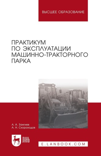 А. А. Зангиев. Практикум по эксплуатации машинно-тракторного парка. Учебное пособие для вузов