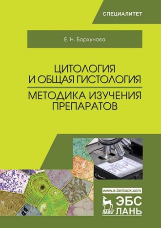 Е. Н. Борхунова. Цитология и общая гистология. Методика изучения препаратов