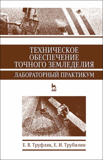 Е. В. Труфляк. Техническое обеспечение точного земледелия. Лабораторный практикум