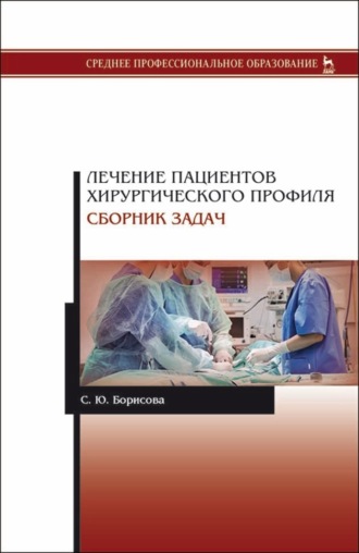 С. Ю. Борисова. Лечение пациентов хирургического профиля. Сборник задач